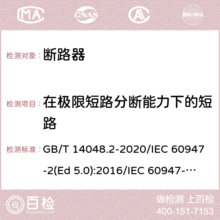 在极限短路分断能力下的短路 低压开关设备和控制设备 第2部分：断路器 GB/T 14048.2-2020/IEC 60947-2(Ed 5.0):2016/IEC 60947-2(Ed 5.1):2019 /8.3.7.7 /8.3.7.7 /8.3.7.7