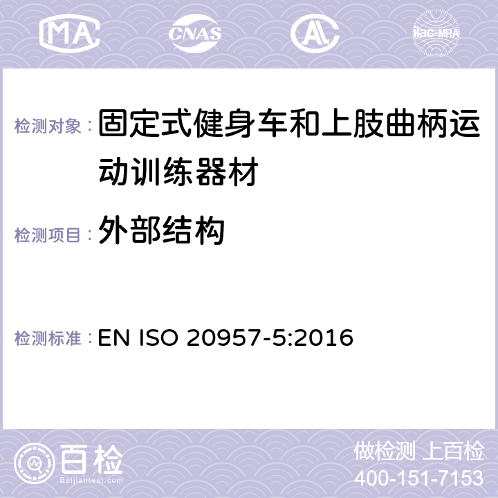 外部结构 固定式健身器材 第 5 部分：固定式健身车和上肢曲柄运动训练器材 附加的特殊安全要求和试验方法 EN ISO 20957-5:2016 6.1.1,6.2,
6.3