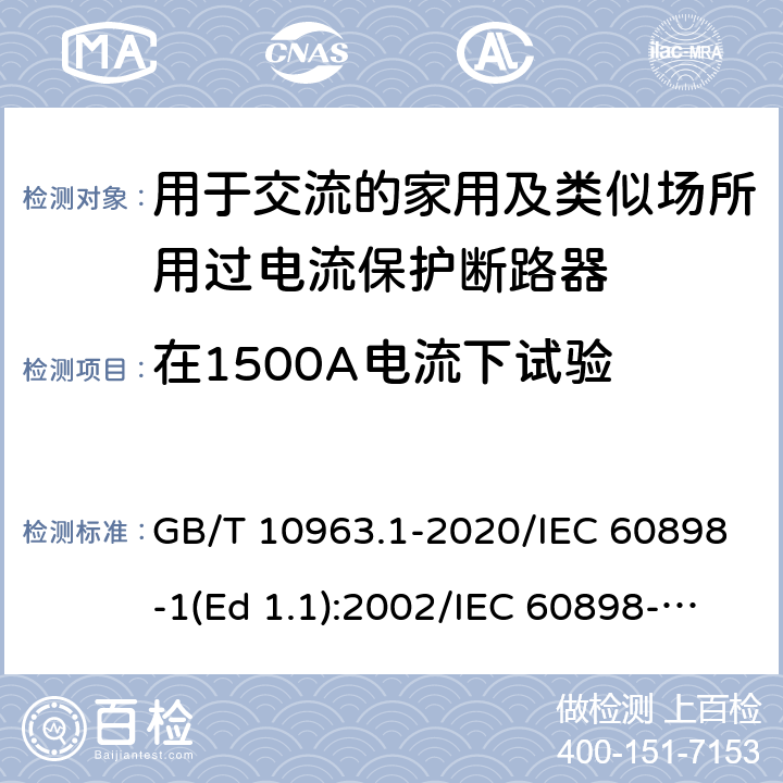 在1500A电流下试验 电气附件-家用及类似场所用过电流保护断路器 第1部分：用于交流的断路器 GB/T 10963.1-2020/IEC 60898-1(Ed 1.1):2002/IEC 60898-1(Ed 2.0):2015 /9.12.11.3/9.12.11.3/9.12.11.3