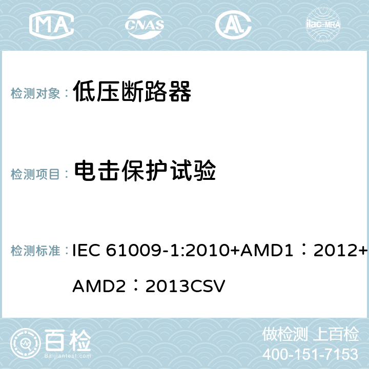 电击保护试验 家用和类似用途的带过电流保护的剩余电流动作断路器 第1部分：一般规则 IEC 61009-1:2010+AMD1：2012+AMD2：2013CSV 9.6