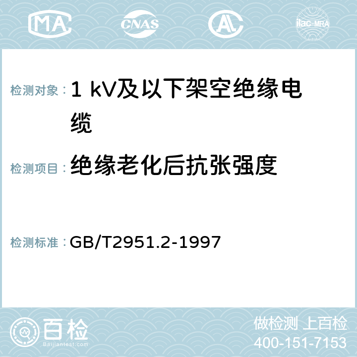 绝缘老化后抗张强度 电缆绝缘和护套材料通用试验方法 第1部分:通用试验方法 第2节:热老化试验方法 GB/T2951.2-1997 8.1