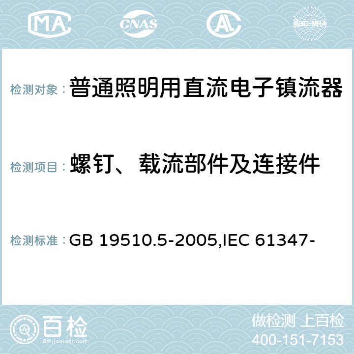 螺钉、载流部件及连接件 灯的控制装置 第5部分:普通照明用直流电子镇流器的特殊要求 GB 19510.5-2005,
IEC 61347-2-4:2000,
EN 61347-2-4:2001 19