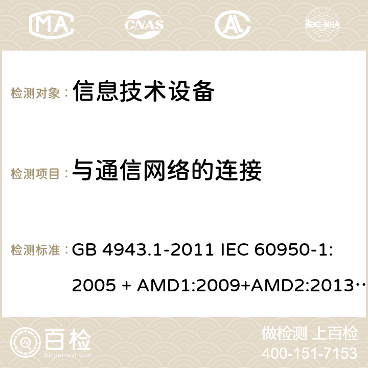 与通信网络的连接 信息技术设备 安全 第1部分：通用要求 GB 4943.1-2011 IEC 60950-1:2005 + AMD1:2009+AMD2:2013 CSV EN60950-1:2006+ A11:2009+A1:2010+A12:2011+A2:2013 AS/NZS 60950.1:2015 6