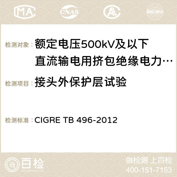 接头外保护层试验 额定电压500kV及以下直流输电用挤包绝缘电力电缆系统 CIGRE TB 496-2012 4.4.4