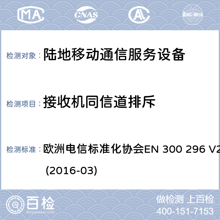 接收机同信道排斥 陆地移动业务;带有一体化天线且主要用于模拟语音的射频设备；涵盖了指令2014 / 53 / EU 3.2条款下基本要求的协调标准 欧洲电信标准化协会EN 300 296 
V2.1.1 (2016-03) 8.3