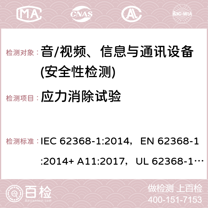 应力消除试验 音频/视频、信息技术和通信技术设备 第1部分：安全要求 IEC 62368-1:2014，EN 62368-1:2014+ A11:2017，UL 62368-1, Second Edition, dated December 1, 2014,CAN/CSA C22.2 No. 62368-1, 2ⁿᵈ Ed 4.4.4.7, 附录 T.8