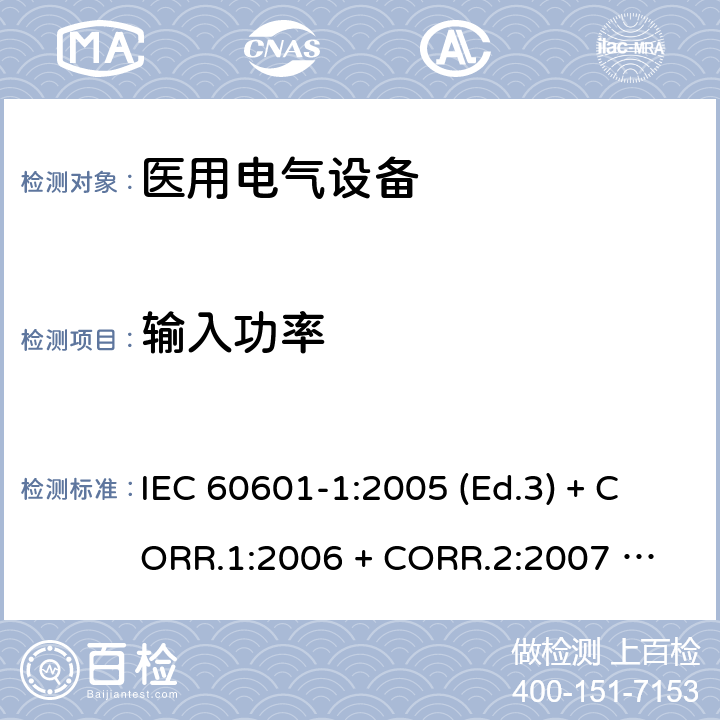输入功率 医用电气设备 第1部分：基本安全和基本性能的通用要求 IEC 60601-1:2005 (Ed.3) + CORR.1:2006 + 
CORR.2:2007 + A1:2012 4.11