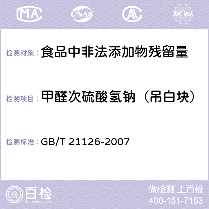 甲醛次硫酸氢钠（吊白块） 小麦粉与大米粉及其制品中甲醛次硫酸氢钠含量的测定 卫生部《关于印发面粉、油脂中过氧化苯甲酰测定等检验方法的通知》（卫监发〔2001〕159号）附件2 食品中甲醛次硫酸氢钠的测定方法 GB/T 21126-2007