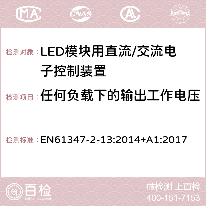 任何负载下的输出工作电压 灯控制装置.第2-13部分:LED模块用直流/交流电子控制装置的特殊要求 EN61347-2-13:2014+A1:2017 条款21