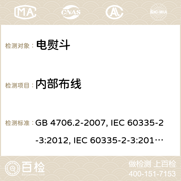 内部布线 家用和类似用途电器的安全 第2部分:电熨斗的特殊要求 GB 4706.2-2007, IEC 60335-2-3:2012, IEC 60335-2-3:2015, EN 60335-2-3:2002, EN 60335-2-3:2016, BS EN 60335-2-3:2016, DIN EN 60335-2-3:2011 
AS/NZS 60335.2.3:2012 23