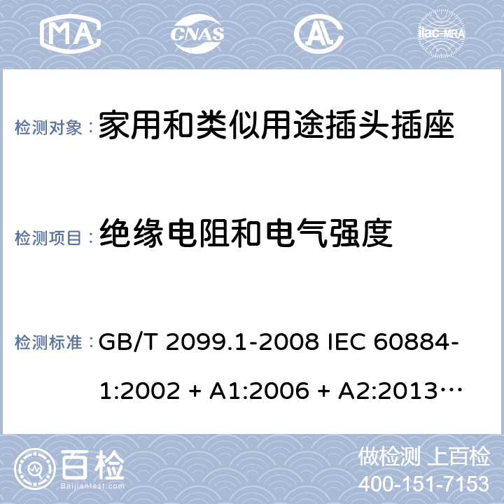 绝缘电阻和电气强度 家用和类似用途插头插座第1部分：通用要求 GB/T 2099.1-2008 IEC 60884-1:2002 + A1:2006 + A2:2013 ABNT NBR NM 60884-1:2010 17