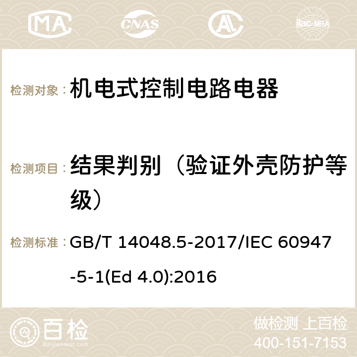 结果判别（验证外壳防护等级） GB/T 14048.5-2017 低压开关设备和控制设备 第5-1部分：控制电路电器和开关元件 机电式控制电路电器