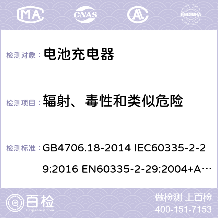 辐射、毒性和类似危险 家用和类似用途电器的安全 电池充电器的特殊要求 GB4706.18-2014 IEC60335-2-29:2016 EN60335-2-29:2004+A2:2010+A11:2018 
AS/NZS60335.2.29:2017 32