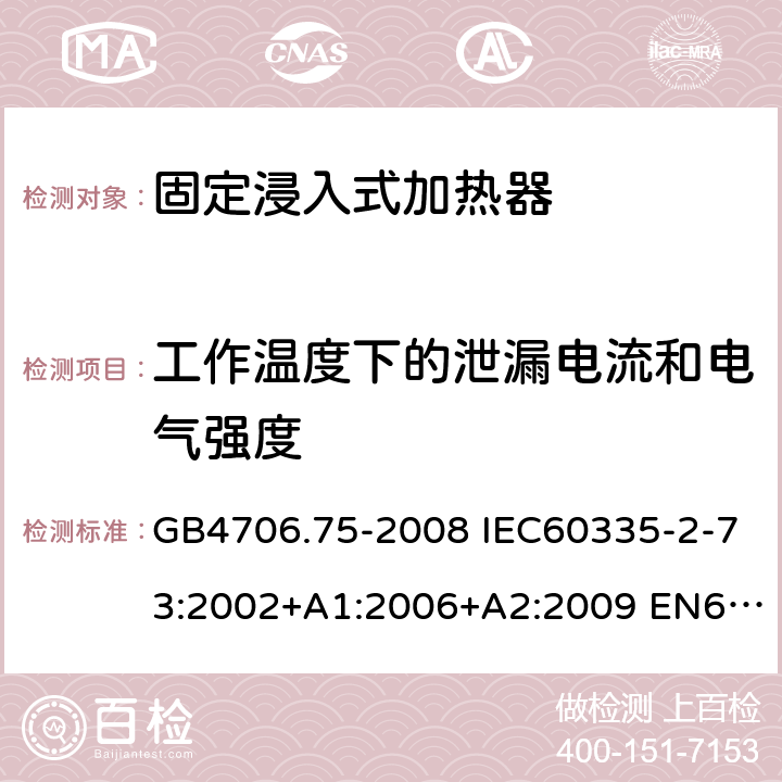 工作温度下的泄漏电流和电气强度 家用和类似用途电器的安全 固定浸入式加热器的特殊要求 GB4706.75-2008 IEC60335-2-73:2002+A1:2006+A2:2009 EN60335-2-73:2003+A1:2006+A2:2009 AS/NZS60335.2.73:2005(R2016)+A1:2006+A2:2010 13