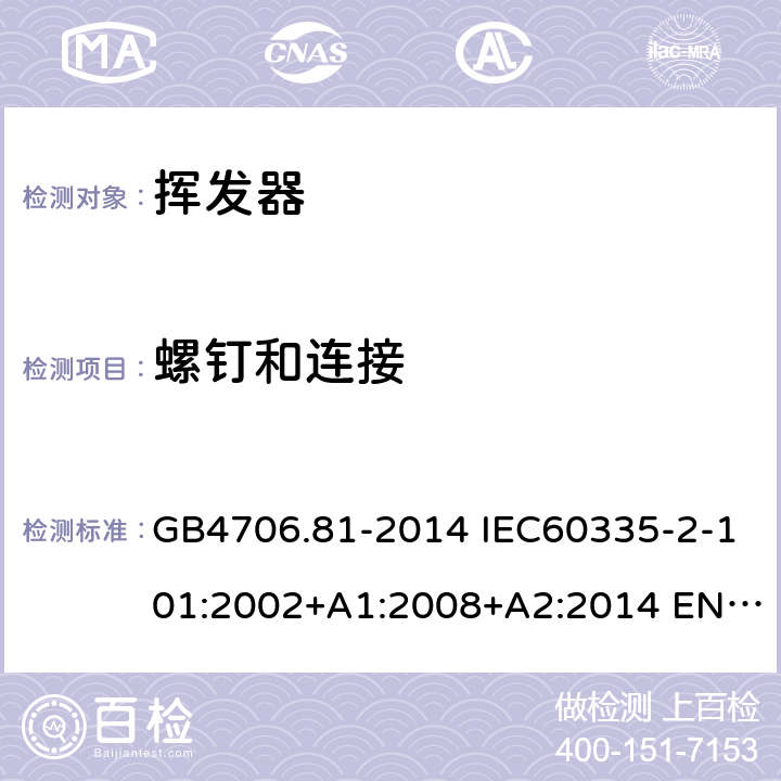 螺钉和连接 家用和类似用途电器的安全 挥发器的特殊要求 GB4706.81-2014 IEC60335-2-101:2002+A1:2008+A2:2014 EN60335-2-101:2002+A1:2008+A2:2014 AS/NZS60335.2.101:2002(R2016)+A1:2009+A2:2015 28