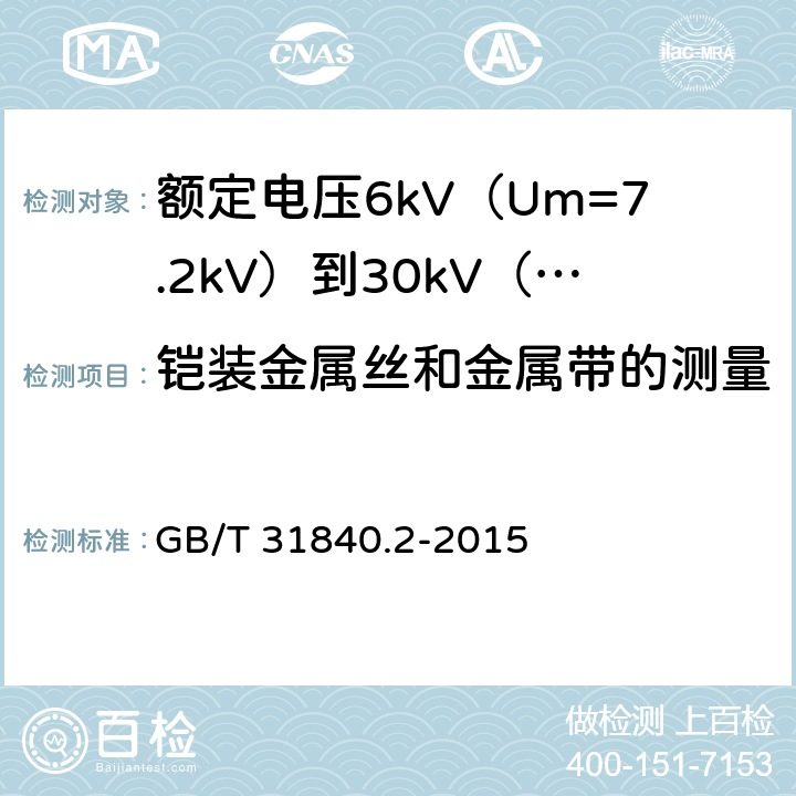 铠装金属丝和金属带的测量 额定电压1kV（Um=1.2kV）到35kV（Um=40.5kV）铝合金芯挤包绝缘电力电缆 第2部分：额定电压6kV（Um=7.2kV）到30kV（Um=36kV）电缆 GB/T 31840.2-2015 16.6