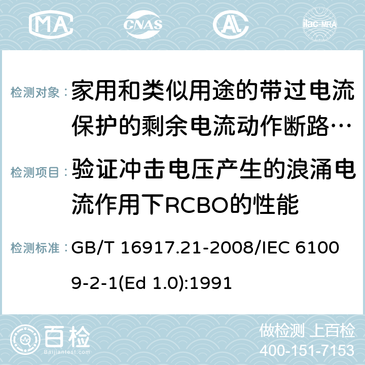 验证冲击电压产生的浪涌电流作用下RCBO的性能 家用和类似用途的带过电流保护的剩余 电流动作断路器（RCBO） 第21部分：一般规则对动作功能与电源电压无关的RCBO的适用性 GB/T 16917.21-2008/IEC 61009-2-1(Ed 1.0):1991 /9.19 /9.19