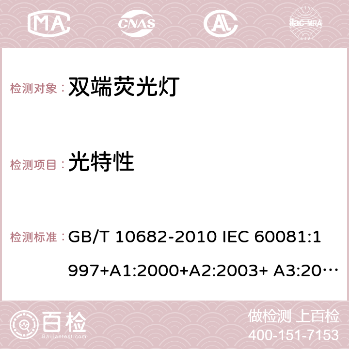 光特性 双端荧光灯性能要求 GB/T 10682-2010 IEC 60081:1997+A1:2000+A2:2003+ A3:2005+A4:2010+A5:2013+A6:2017 EN 60081:1998+A1:2002+A2:2003+ A3:2005+A4:2010+A5:2013+A6:2017 AS/NZS 4782.1:2004 5.6