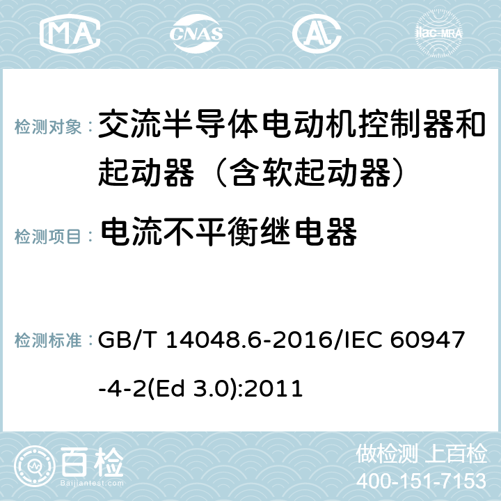 电流不平衡继电器 低压开关设备和控制设备 第4-2部分：接触器和电动机起动器 交流电动机用半导体控制器和起动器(含软起动器) GB/T 14048.6-2016/IEC 60947-4-2(Ed 3.0):2011 /K.6.3/K.6.3