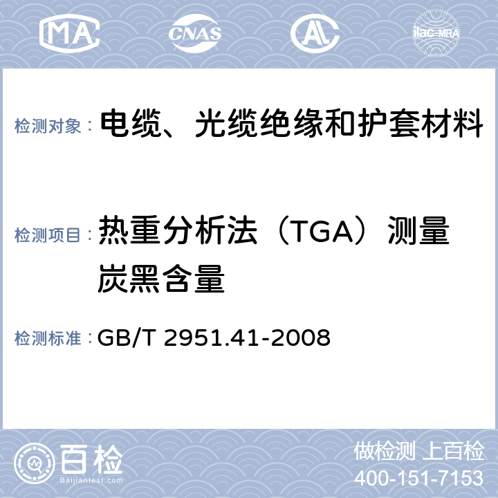 热重分析法（TGA）测量炭黑含量 电缆和光缆绝缘和护套材料通用试验方法 第41部分：聚乙烯和聚丙烯混合料专用试验方法 耐环境应力开裂试验 熔体指数测量方法 直接燃烧法测量聚乙烯中碳黑和(或)矿物质填料含量 热重分析法(TGA)测量碳黑含量 显微镜法评估聚乙烯中碳黑分散度 GB/T 2951.41-2008 12