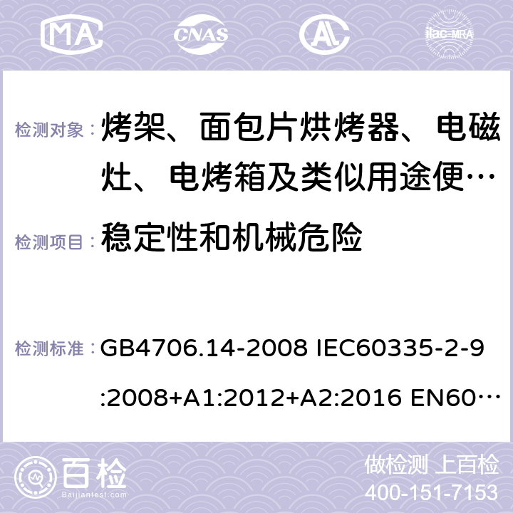 稳定性和机械危险 家用和类似用途电器的安全 烤架、面包片烘烤器及类似用途便携式烹饪器具的特殊要求 GB4706.14-2008 IEC60335-2-9:2008+A1:2012+A2:2016 EN60335-2-9:2003+A1:2004+A2:2006+A12:2007+A13:2010 AS/NZS60335.2.9:2014+A1:2015+A2:2016+A3:2017 20