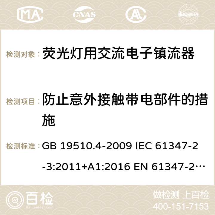 防止意外接触带电部件的措施 灯的控制装置 第4部分：荧光灯用交流电子镇流器的特殊要求 GB 19510.4-2009 IEC 61347-2-3:2011+A1:2016 EN 61347-2-3:2011+A1:2017 AS/NZS 61347.2.3:2016 8