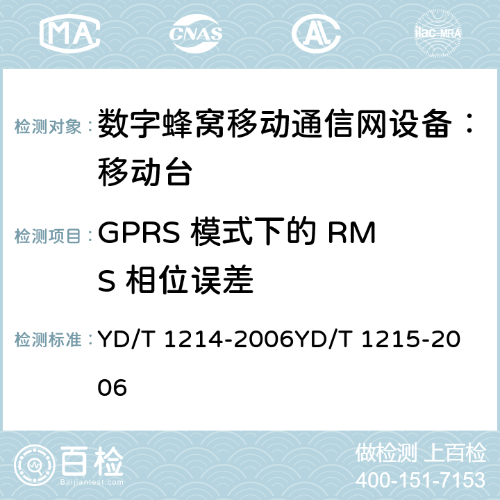 GPRS 模式下的 RMS 相位误差 900/1800MHz TDMA 数字蜂窝移动通信网通用分组无线业务（GPRS）设备技术要求：移动台 YD/T 1214-2006
YD/T 1215-2006