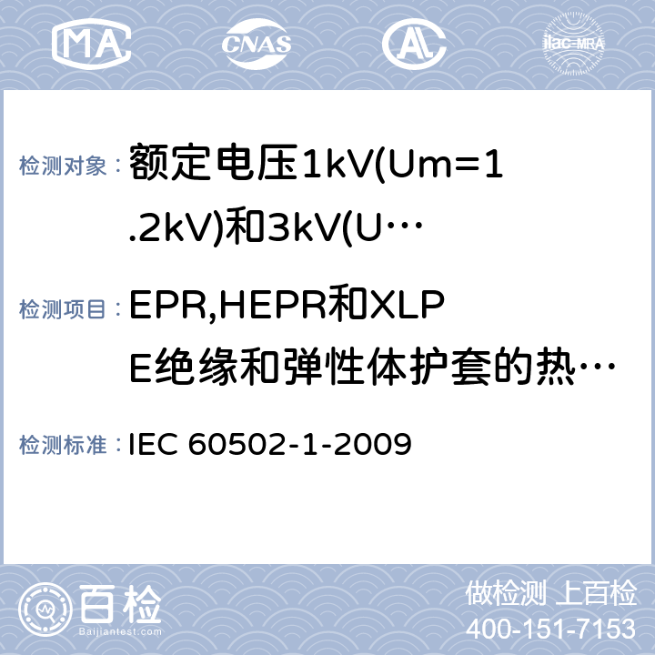 EPR,HEPR和XLPE绝缘和弹性体护套的热延伸试验 额定电压1kV(Um=1.2kV)到30kV(Um=36kV)挤包绝缘电力电缆及附件 第1部分: 额定电压1kV(Um=1.2kV)和3kV(Um=3.6kV) IEC 60502-1-2009 18.11