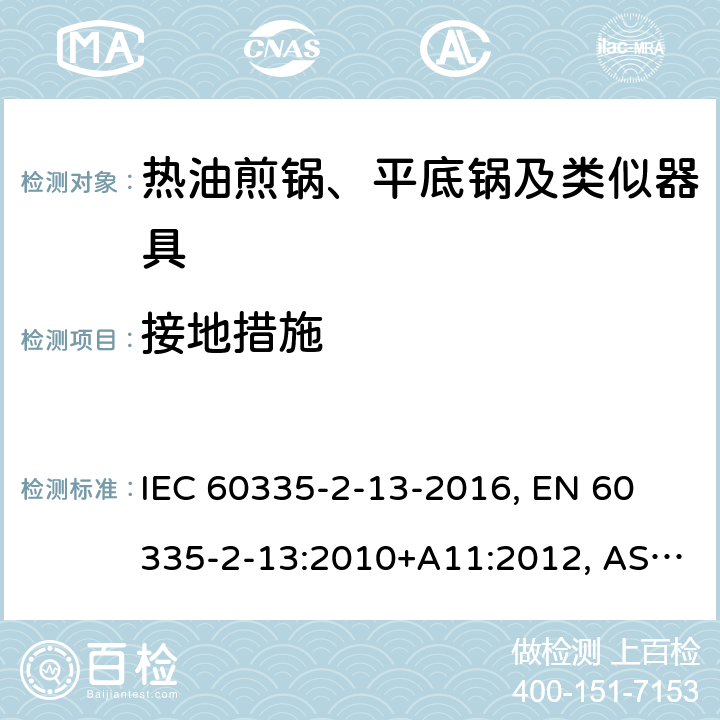 接地措施 家用和类似用途电器 安全 第2-13部分:热油煎锅、平底锅及类似器具的特殊要求 IEC 60335-2-13-2016, 
EN 60335-2-13:2010+A11:2012, AS/NZS 60335.2.13:2017 27