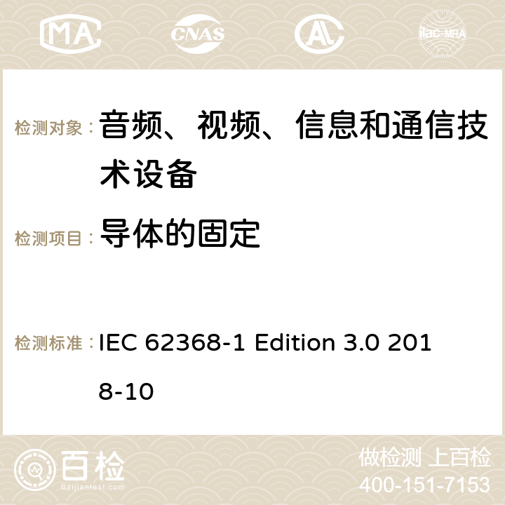 导体的固定 音频、视频、信息和通信技术设备第 1 部分：安全要求 IEC 62368-1 Edition 3.0 2018-10 4.6