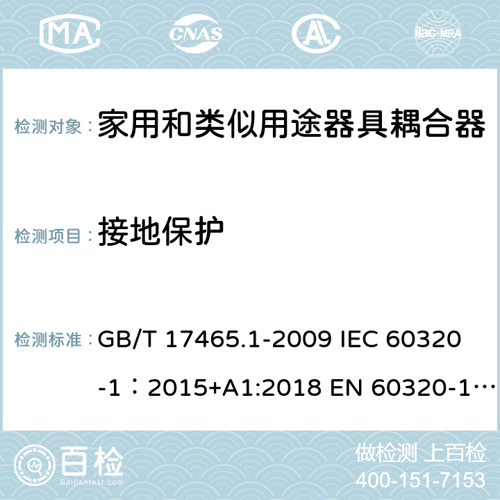 接地保护 家用和类似用途器具耦合器 第1部分: 通用要求 GB/T 17465.1-2009 IEC 60320-1：2015+A1:2018 EN 60320-1：2015+A1:2021 AS/NZS 60320.1:2012 11