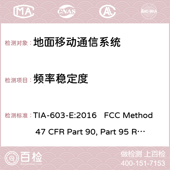 频率稳定度 47 CFR PART 90 地面移动调频(FM)或调相通信系统测试方法 TIA-603-E:2016 FCC Method 47 CFR Part 90, Part 95 工作在27.41-960 MHz频段的陆地无线发射机和接收机 RSS-119 第12版，2015年5月 TIA-603-E:2016 FCC Method 47 CFR Part 90, Part 95 RSS-119 Issue 12 2