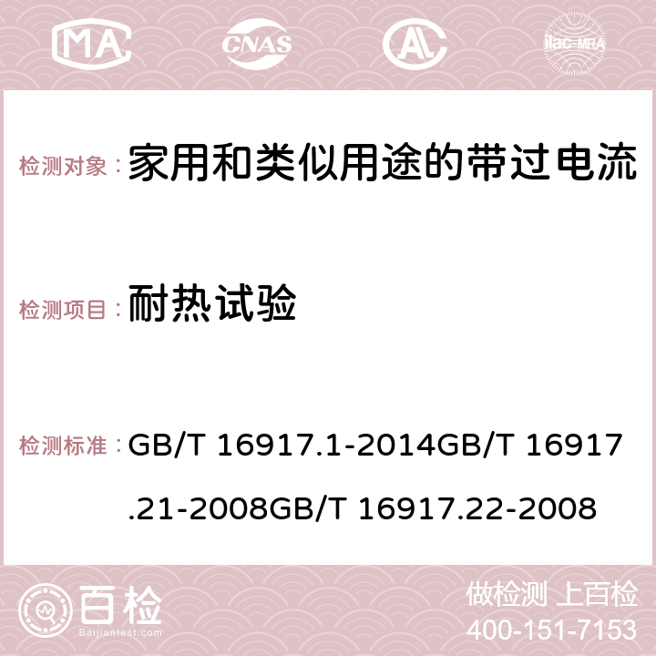 耐热试验 家用和类似用途的带过电流保护的剩余电流动作断路器(RCBO)第1部分：一般规则第21部分：一般规则对动作功能与电源电压无关的RCBO的适用性第22部分：一般规则对动作功能与电源电压有关的RCBO的适用性 GB/T 16917.1-2014GB/T 16917.21-2008GB/T 16917.22-2008 9.14