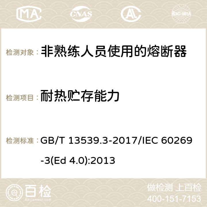 耐热贮存能力 低压熔断器 第3部分: 非熟练人员使用的熔断器的补充要求 (主要用于家用和类似用途的熔断器) 标准化熔断器系统示例A至F GB/T 13539.3-2017/IEC 60269-3(Ed 4.0):2013 /8.11.2.4/8.11.2.4