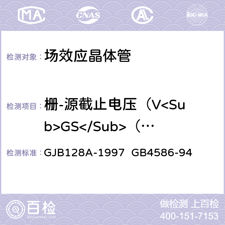 栅-源截止电压（V<Sub>GS</Sub>（off) 半导体分立器件试验方法半导体分立器件.第8部分：场效应晶体管 GJB128A-1997 GB4586-94 5