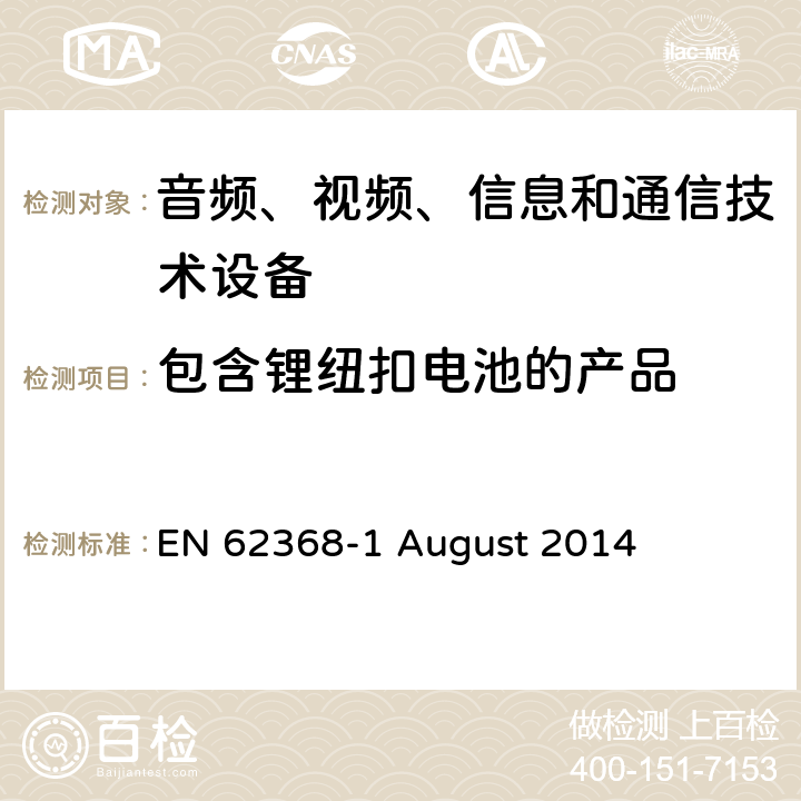 包含锂纽扣电池的产品 EN 62368 音频、视频、信息和通信技术设备第 1 部分：安全要求 -1 August 2014 4.8