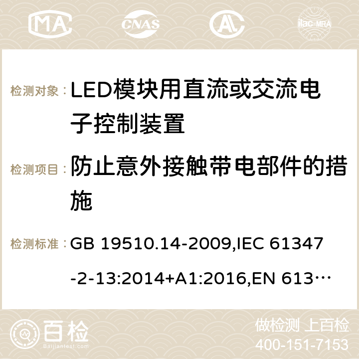 防止意外接触带电部件的措施 灯的控制装置 第14部分:LED模块用直流或交流电子控制装置的特殊要求 GB 19510.14-2009,
IEC 61347-2-13:2014+A1:2016,
EN 61347-2-13:2014+A1:2017 8