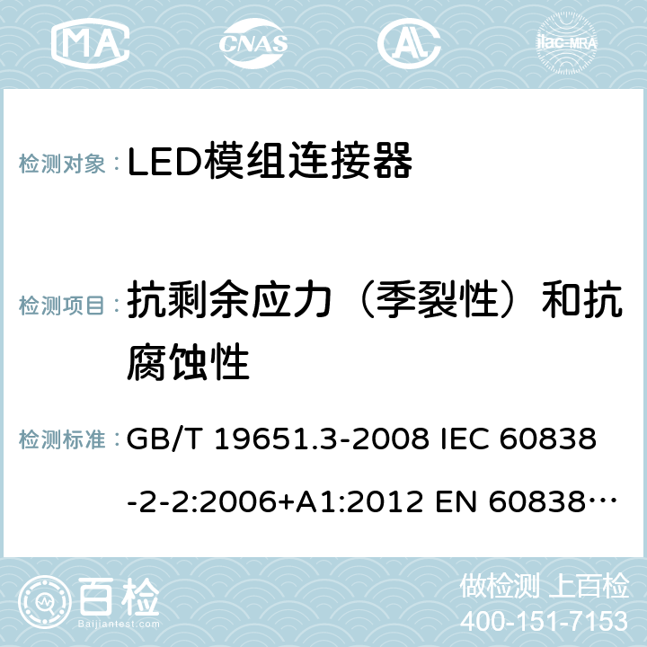 抗剩余应力（季裂性）和抗腐蚀性 杂类灯座 第2-2部分：LED模块用连接器的特殊要求 GB/T 19651.3-2008 IEC 60838-2-2:2006+A1:2012 EN 60838-2-2:2006+A1:2012 18