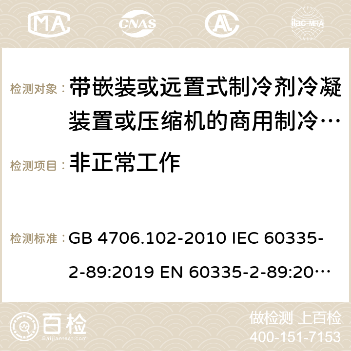 非正常工作 家用和类似用途电器的安全 带嵌装或远置式制冷剂冷凝装置或压缩机的商用制冷器具的特殊要求 GB 4706.102-2010 IEC 60335-2-89:2019 EN 60335-2-89:2010/A1:2016/A2:2017 AS/NZS 60335.2.89:2010+A1:2013+A2:2016 UAE.S IEC 60335-2-89:2015 J 60335-2-89(H20) 19