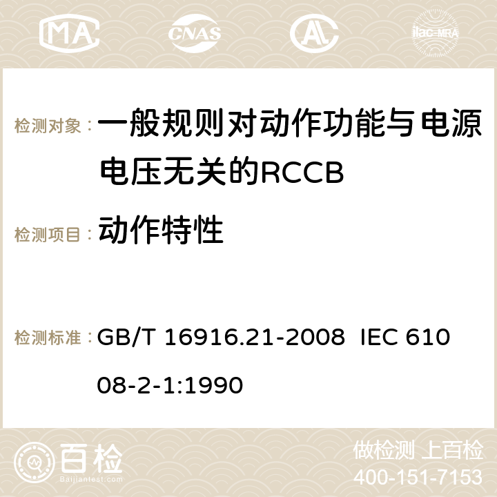 动作特性 家用和类似用途的不带过电流保护的剩余电流动作断路器（RCCB） 第21部分：一般规则对动作功能与电源电压无关的RCCB的适应性 GB/T 16916.21-2008 IEC 61008-2-1:1990 9.9