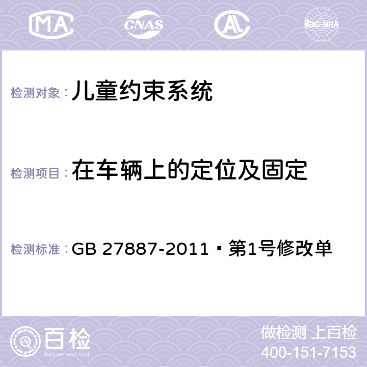 在车辆上的定位及固定  机动车儿童乘员用约束系统《第1号修改单》 GB 27887-2011 第1号修改单 4.2.5,4.2.6,6.3.1,6.3.3