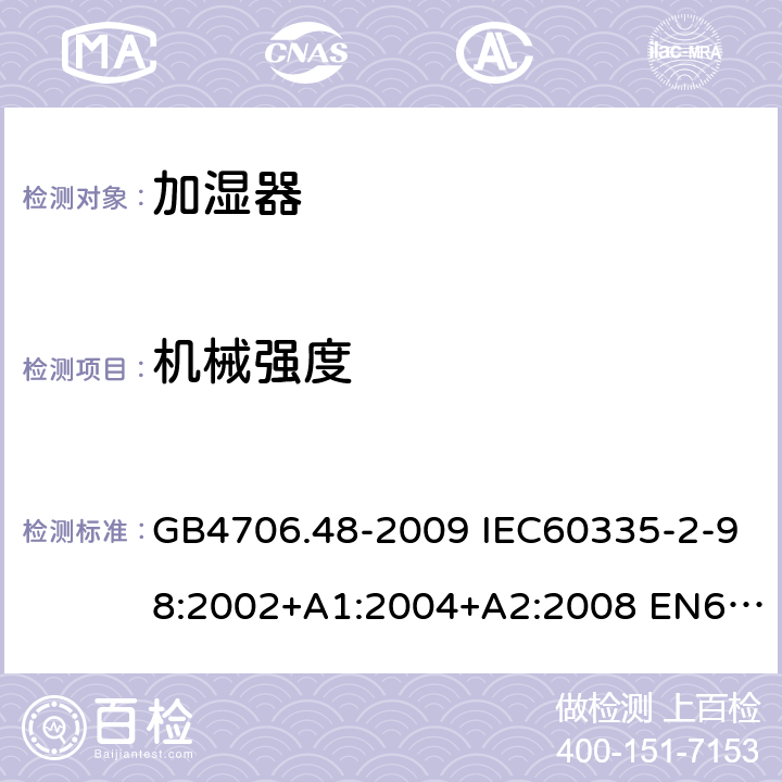 机械强度 家用和类似用途电器的安全 加湿器的特殊要求 GB4706.48-2009 IEC60335-2-98:2002+A1:2004+A2:2008 EN60335-2-98:2003+A1:2005+A2:2008 AS/NZS60335.2.98:2005(R2016)+A1:2009+A2:2014 21