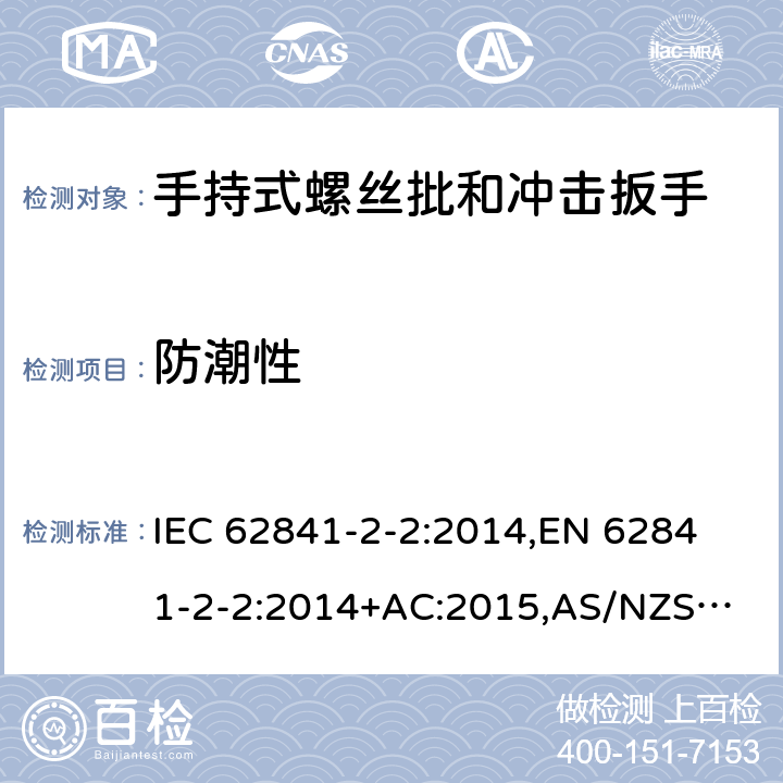 防潮性 手持式电动工具、便携式工具以及草坪和园艺机械 安全 第2-2部分：手持式螺丝批和冲击扳手的专用要求 IEC 62841-2-2:2014,
EN 62841-2-2:2014+AC:2015,
AS/NZS 62841.2.2:2015 14