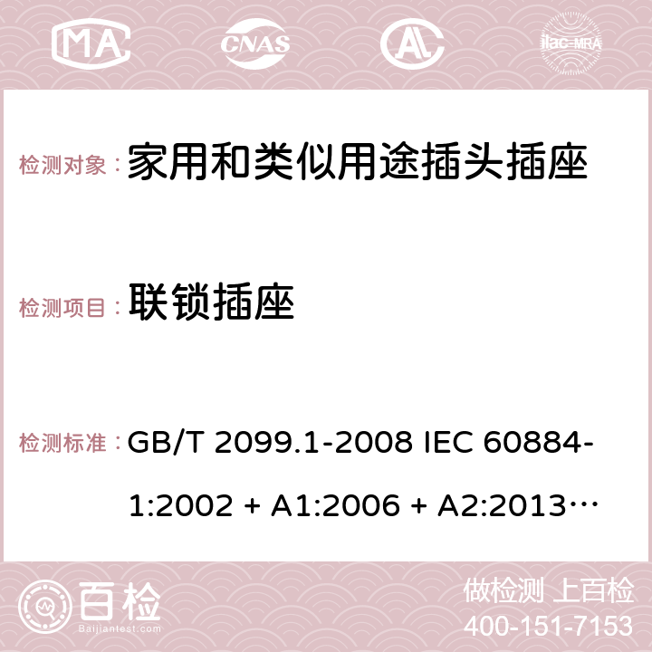 联锁插座 家用和类似用途插头插座第1部分：通用要求 GB/T 2099.1-2008 IEC 60884-1:2002 + A1:2006 + A2:2013 ABNT NBR NM 60884-1:2010 15