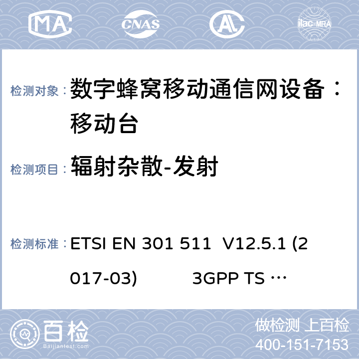 辐射杂散-发射 1） 全球移动通信系（GSM）； 移动站（MS）设备；涵盖了指令2014 / 53 / EU 3.2条款下基本要求的协调标准 EN 301 511 V 12.5.1 2） 数字蜂窝通信系统（第一阶段+）（GSM）；移动台（MS）一致性规范；第一部分：一致性规范 3GPP TS51.010-1 V13.9.0 3） 数字蜂窝通信系统（第二阶段+）（GSM）；移动台（MS）一致性规范；第二部分：协议特征一致性声明 3GPP TS51.010-2 V13.11.0 ETSI EN 301 511 V12.5.1 (2017-03) 3GPP TS 51 010-1 V13.9.0（2019-06） 3GPP TS 51 010-2 V13.11.0（2019-06） 12.2.1