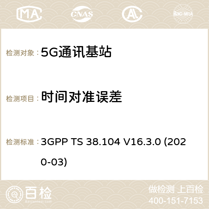 时间对准误差 3GPP;技术规范组无线电接入网;NR;基站(BS)无线电收发(版本16) 3GPP TS 38.104 V16.3.0 (2020-03) 章节6.5.3