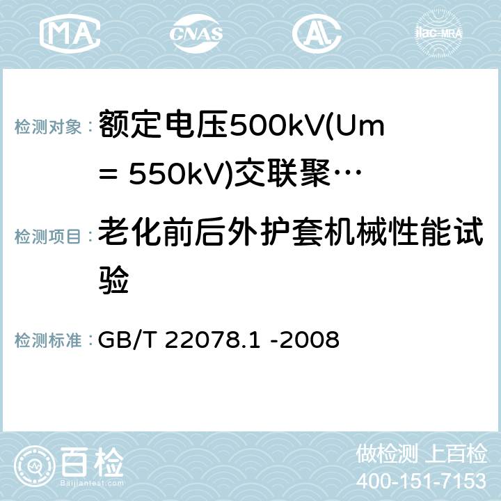 老化前后外护套机械性能试验 额定电压500kV(Um= 550kV)交联聚乙烯电力电缆及其附件第1部分: 额定电压500kV(Um=550kV)交联聚乙烯绝缘电力电缆及其附件 试验方法和要求 GB/T 22078.1 -2008 12.5.3