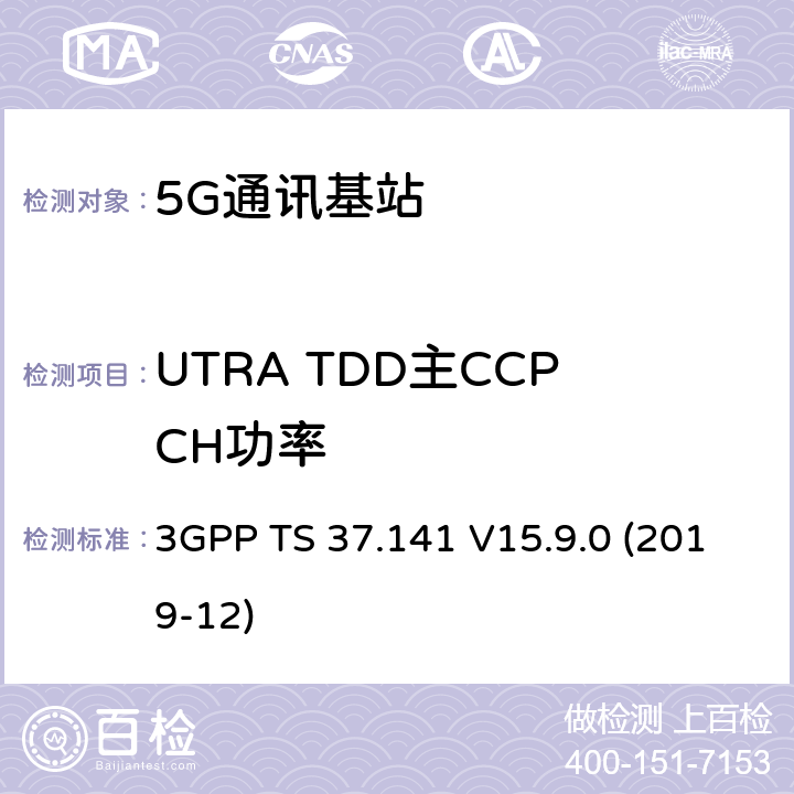 UTRA TDD主CCPCH功率 3GPP TS 37.141 3GPP;技术规范组无线电接入网;NR,E-UTRA,UTRA和GSM/EDGE;多标准无线电（MSR）基站(BS)一致性测试(版本15)  V15.9.0 (2019-12) 章节6.2.4