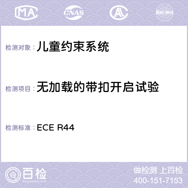 无加载的带扣开启试验 关于批准机动车儿童乘客约束装置（儿童约束系统）的统一规定 ECE R44 7.2.1、8.2.1.2