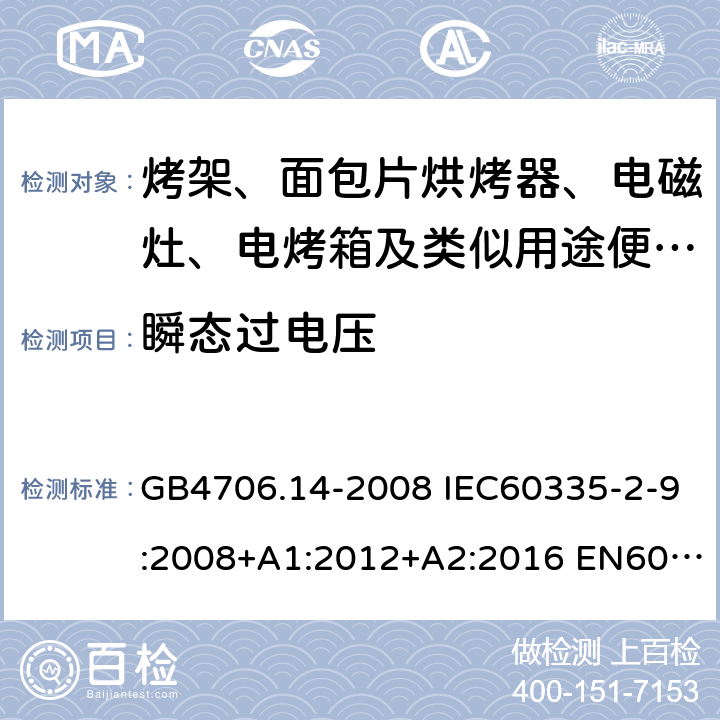 瞬态过电压 家用和类似用途电器的安全 烤架、面包片烘烤器及类似用途便携式烹饪器具的特殊要求 GB4706.14-2008 IEC60335-2-9:2008+A1:2012+A2:2016 EN60335-2-9:2003+A1:2004+A2:2006+A12:2007+A13:2010 AS/NZS60335.2.9:2014+A1:2015+A2:2016+A3:2017 14